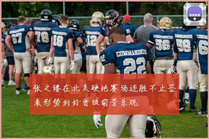张之臻在北美硬地赛场连胜不止签表形势利好晋级前景乐观
