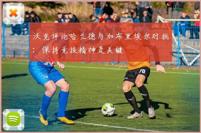 沃克评论哈兰德与加布里埃尔对抗：保持竞技精神是关键