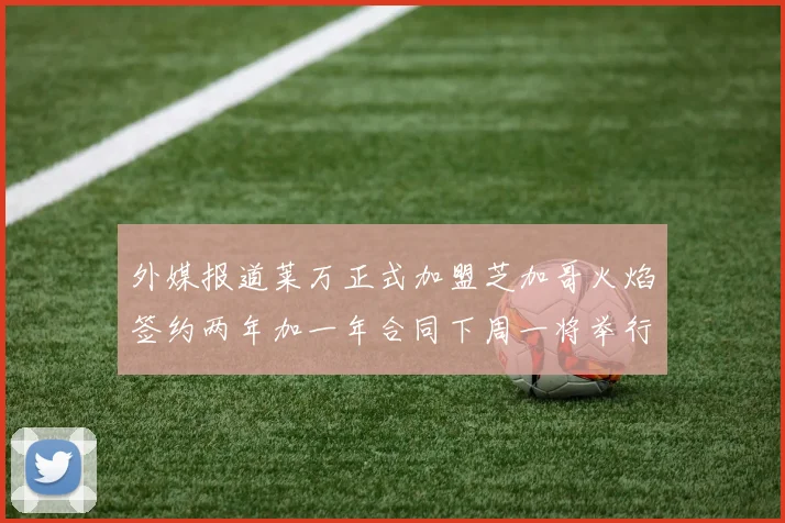 外媒报道莱万正式加盟芝加哥火焰签约两年加一年合同下周一将举行亮相仪式