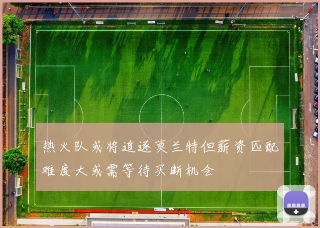 热火队或将追逐莫兰特但薪资匹配难度大或需等待买断机会