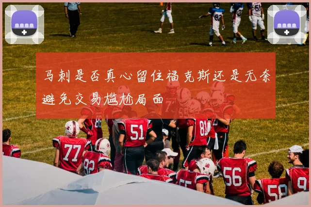 马刺是否真心留住福克斯还是无奈避免交易尴尬局面