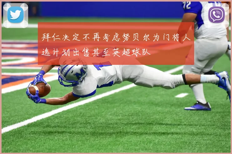拜仁决定不再考虑努贝尔为门将人选计划出售其至英超球队