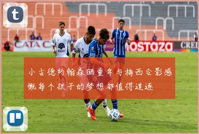 小古德约翰森晒童年与梅西合影感慨每个孩子的梦想都值得追逐