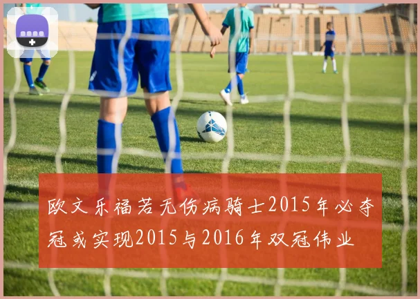 欧文乐福若无伤病骑士2015年必夺冠或实现2015与2016年双冠伟业