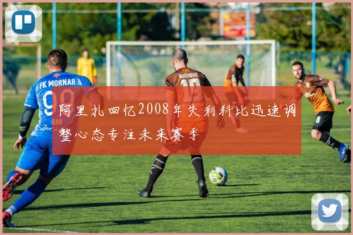 阿里扎回忆2008年失利科比迅速调整心态专注未来赛季