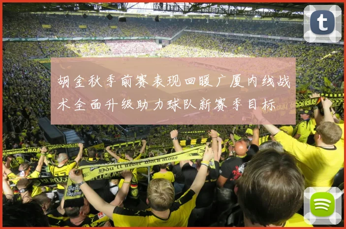 胡金秋季前赛表现回暖广厦内线战术全面升级助力球队新赛季目标